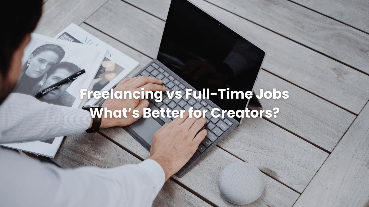 Freelancing vs Full-Time Jobs: What’s Better for Creators?