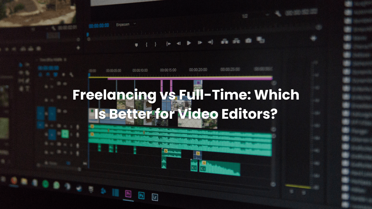 Freelancing vs Full-Time: Which Is Better for Video Editors?